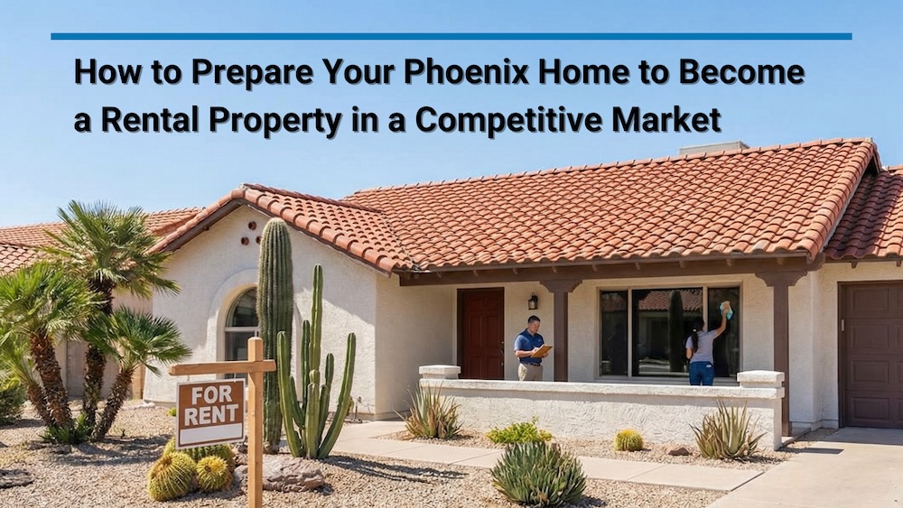 How to Prepare Your Phoenix Home to Become a Rental Property in a Competitive Market